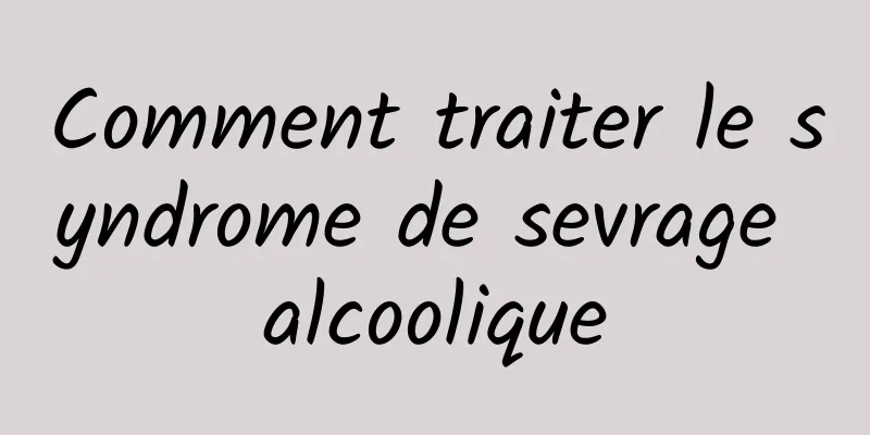 Comment traiter le syndrome de sevrage alcoolique