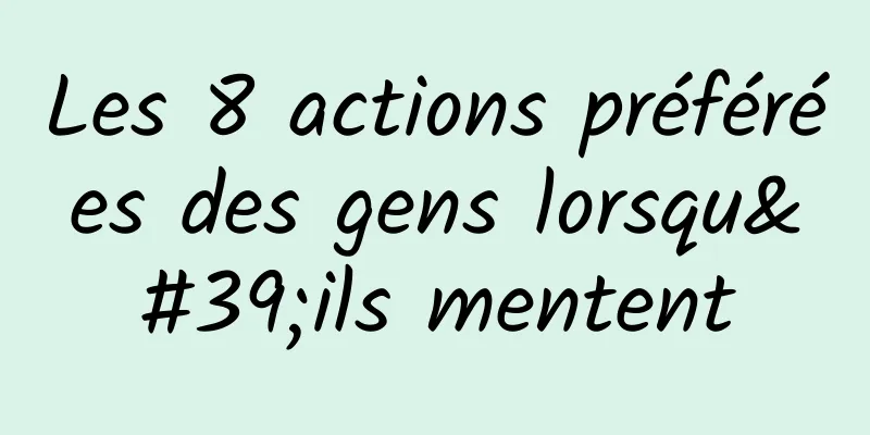 Les 8 actions préférées des gens lorsqu'ils mentent