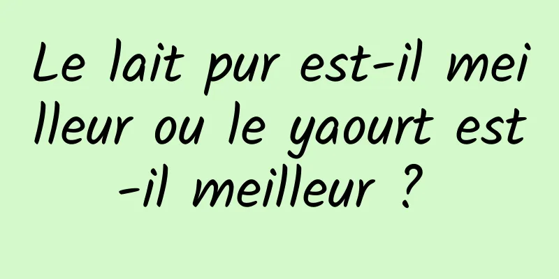 Le lait pur est-il meilleur ou le yaourt est-il meilleur ? 