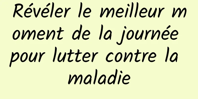 Révéler le meilleur moment de la journée pour lutter contre la maladie