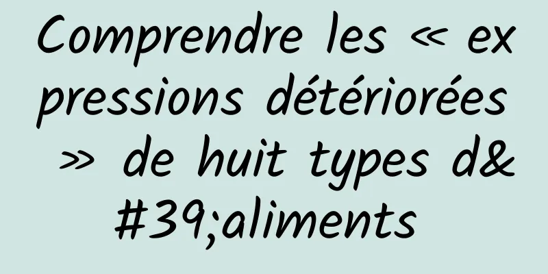 Comprendre les « expressions détériorées » de huit types d'aliments 