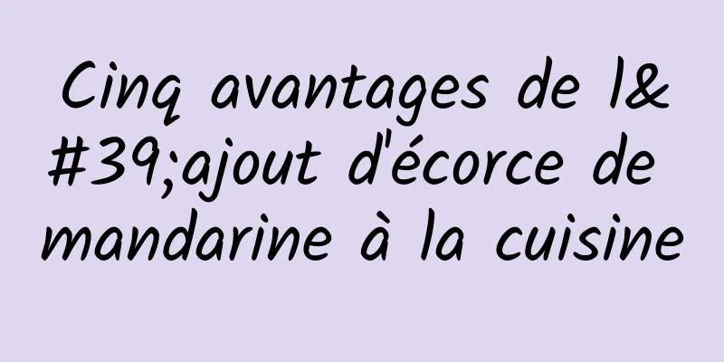 Cinq avantages de l'ajout d'écorce de mandarine à la cuisine