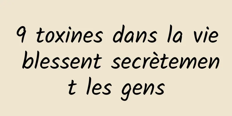 9 toxines dans la vie blessent secrètement les gens