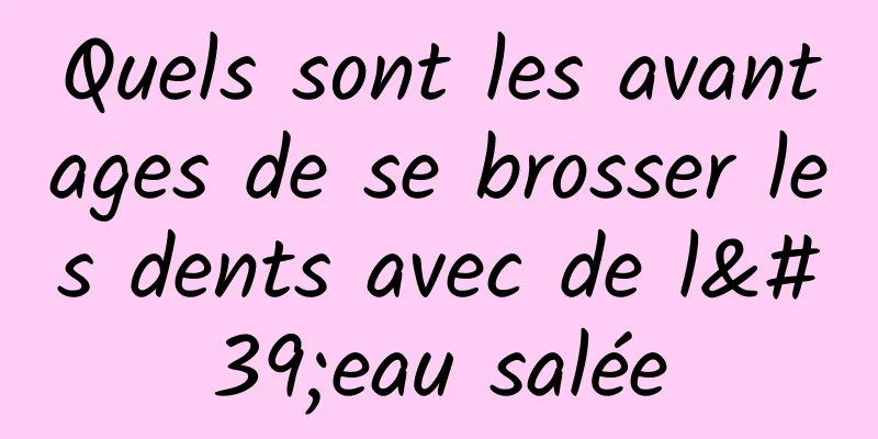 Quels sont les avantages de se brosser les dents avec de l'eau salée