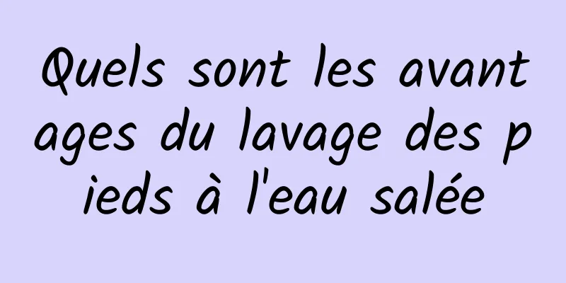 Quels sont les avantages du lavage des pieds à l'eau salée