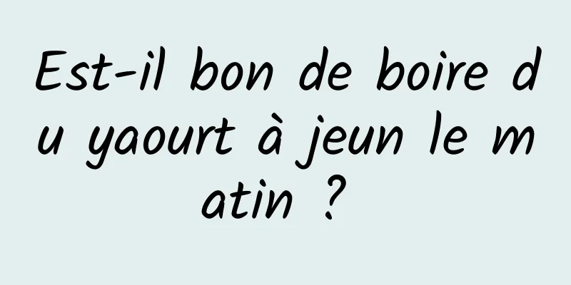 Est-il bon de boire du yaourt à jeun le matin ? 