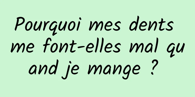 Pourquoi mes dents me font-elles mal quand je mange ? 