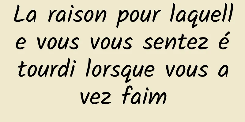 La raison pour laquelle vous vous sentez étourdi lorsque vous avez faim