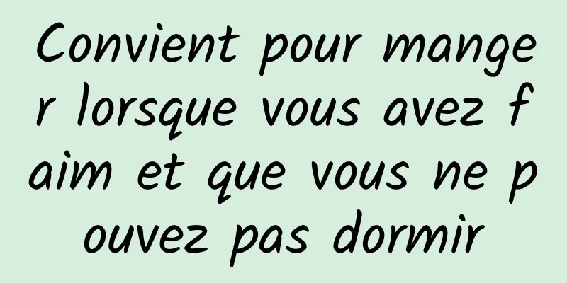 Convient pour manger lorsque vous avez faim et que vous ne pouvez pas dormir