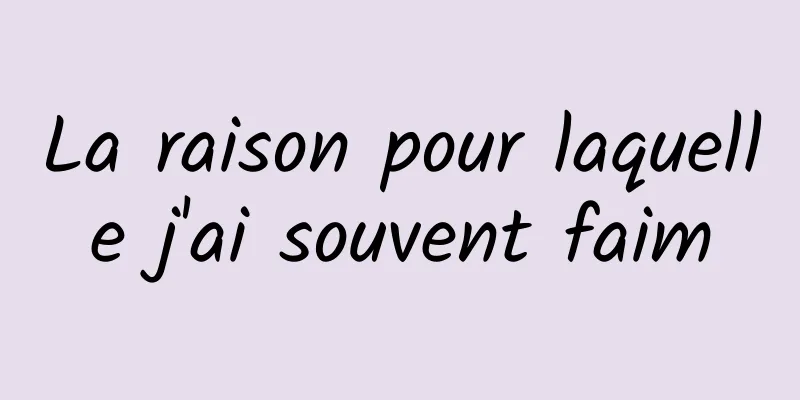 La raison pour laquelle j'ai souvent faim