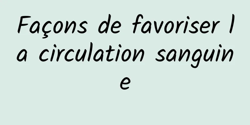 Façons de favoriser la circulation sanguine