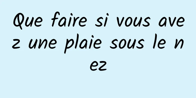 Que faire si vous avez une plaie sous le nez