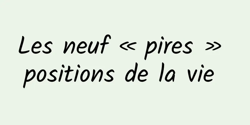 Les neuf « pires » positions de la vie 