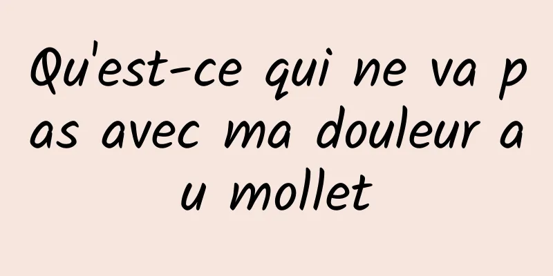 Qu'est-ce qui ne va pas avec ma douleur au mollet