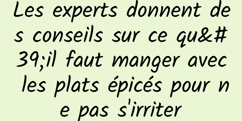 Les experts donnent des conseils sur ce qu'il faut manger avec les plats épicés pour ne pas s'irriter