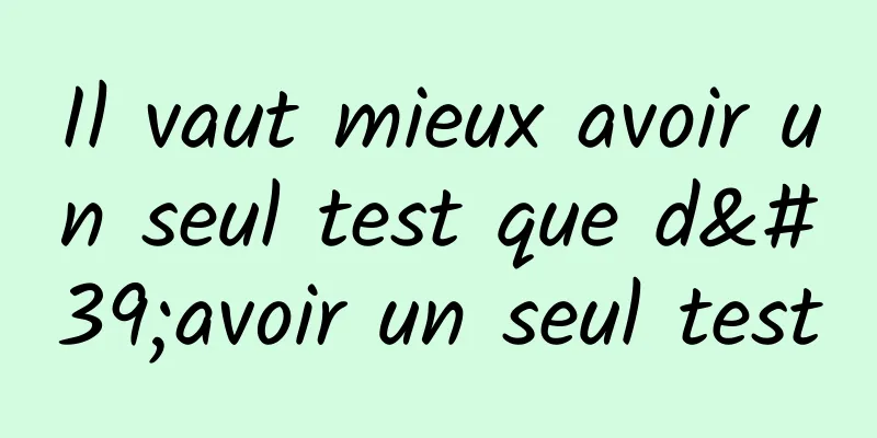 Il vaut mieux avoir un seul test que d'avoir un seul test