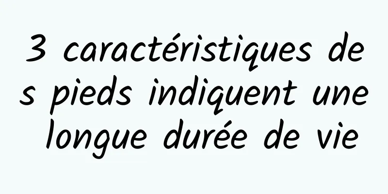 3 caractéristiques des pieds indiquent une longue durée de vie