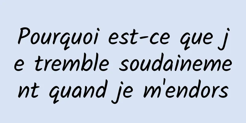 Pourquoi est-ce que je tremble soudainement quand je m'endors