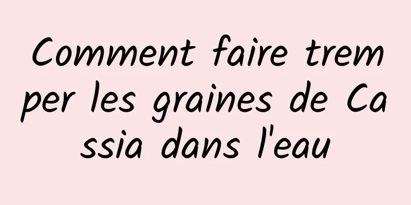 Comment faire tremper les graines de Cassia dans l'eau