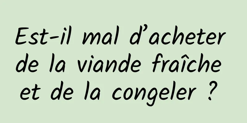 Est-il mal d’acheter de la viande fraîche et de la congeler ? 