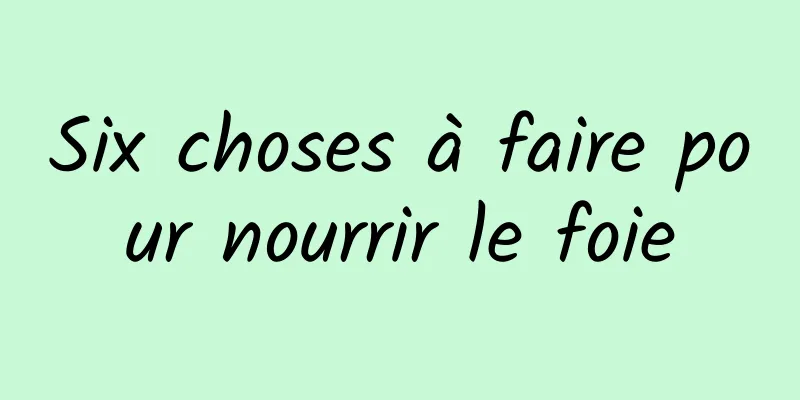 Six choses à faire pour nourrir le foie