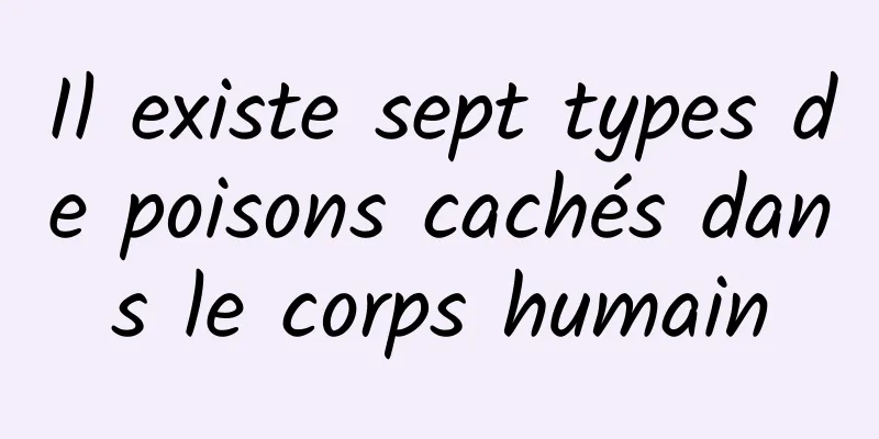 Il existe sept types de poisons cachés dans le corps humain