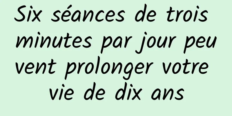 Six séances de trois minutes par jour peuvent prolonger votre vie de dix ans