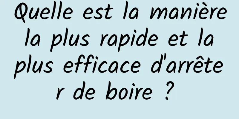 Quelle est la manière la plus rapide et la plus efficace d'arrêter de boire ? 