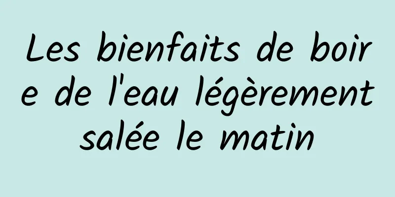 Les bienfaits de boire de l'eau légèrement salée le matin 