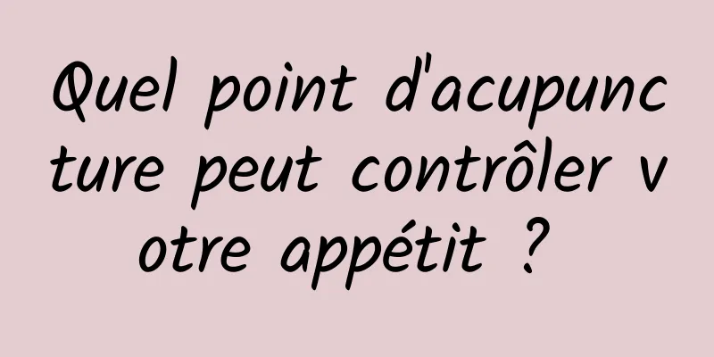 Quel point d'acupuncture peut contrôler votre appétit ? 