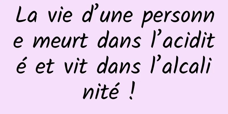 La vie d’une personne meurt dans l’acidité et vit dans l’alcalinité ! 