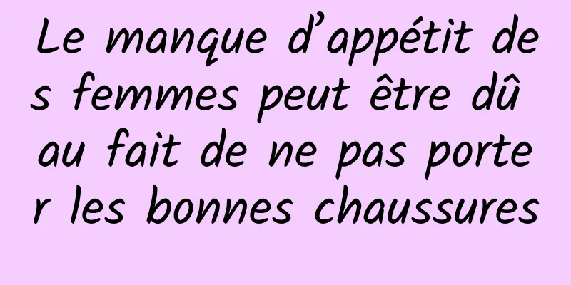 Le manque d’appétit des femmes peut être dû au fait de ne pas porter les bonnes chaussures