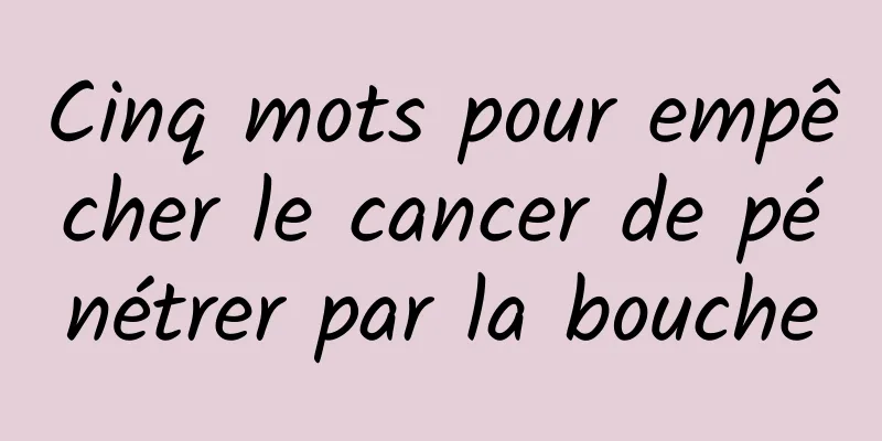 Cinq mots pour empêcher le cancer de pénétrer par la bouche