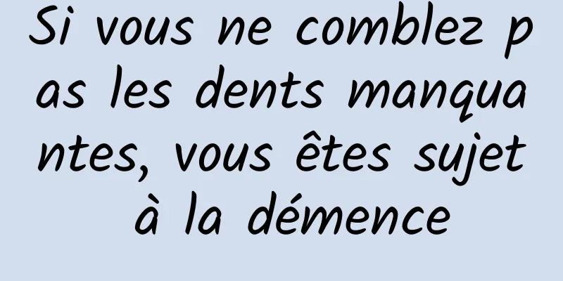 Si vous ne comblez pas les dents manquantes, vous êtes sujet à la démence