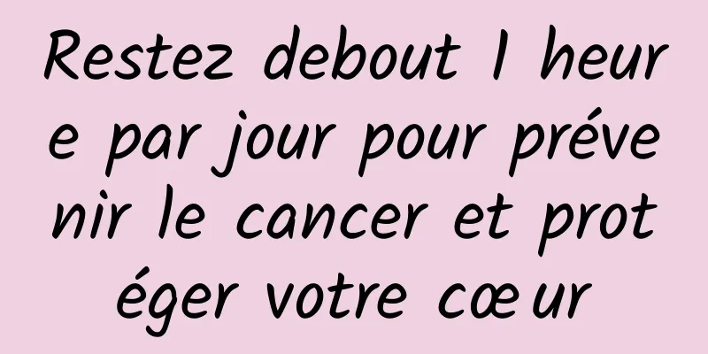 Restez debout 1 heure par jour pour prévenir le cancer et protéger votre cœur