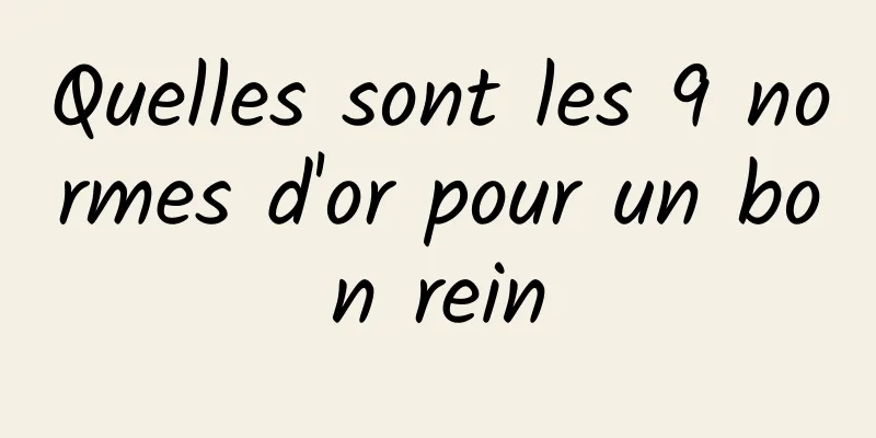 Quelles sont les 9 normes d'or pour un bon rein