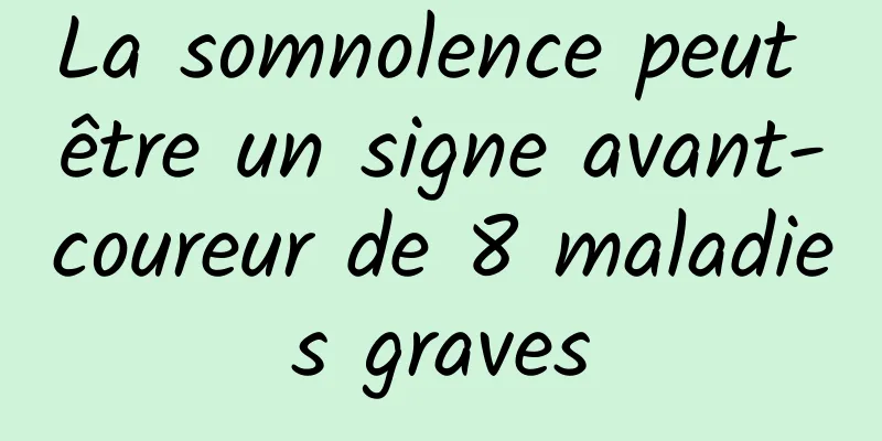 La somnolence peut être un signe avant-coureur de 8 maladies graves