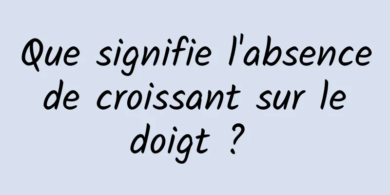 Que signifie l'absence de croissant sur le doigt ? 