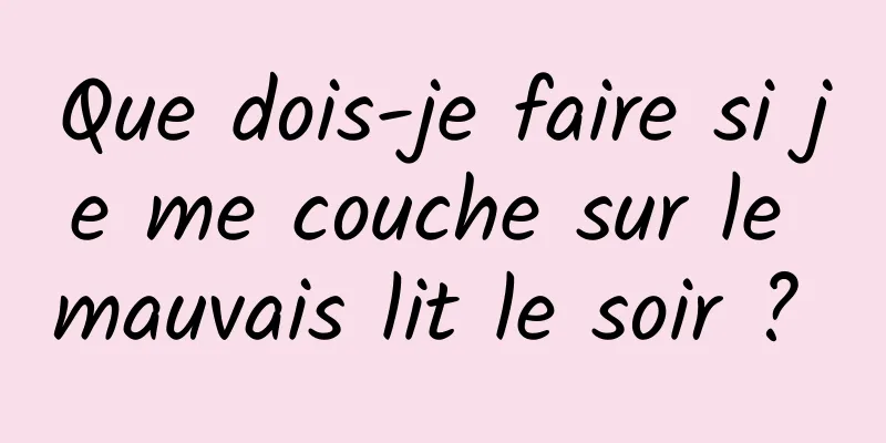 Que dois-je faire si je me couche sur le mauvais lit le soir ? 