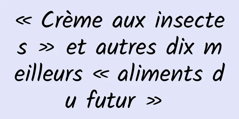« Crème aux insectes » et autres dix meilleurs « aliments du futur » 