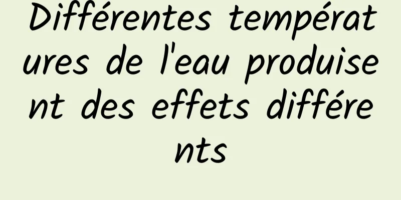 Différentes températures de l'eau produisent des effets différents