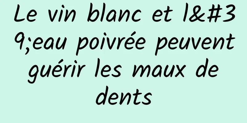 Le vin blanc et l'eau poivrée peuvent guérir les maux de dents