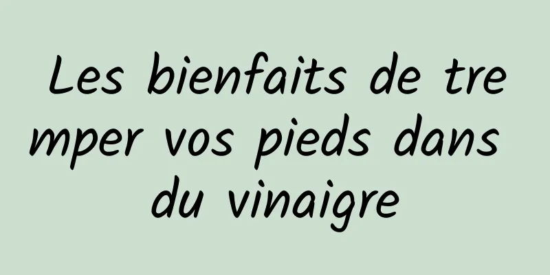 Les bienfaits de tremper vos pieds dans du vinaigre