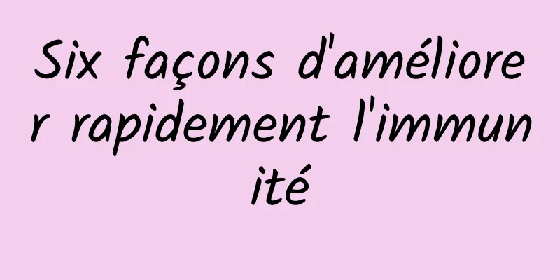 Six façons d'améliorer rapidement l'immunité