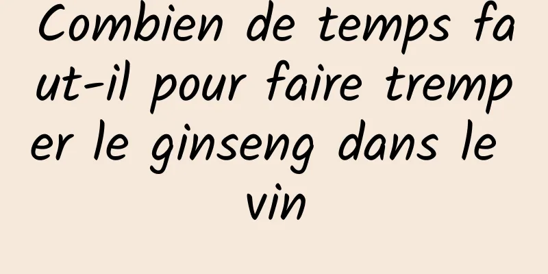 Combien de temps faut-il pour faire tremper le ginseng dans le vin