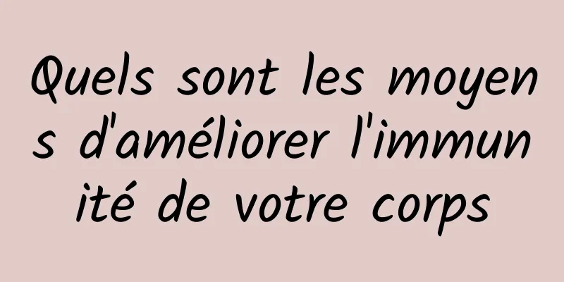 Quels sont les moyens d'améliorer l'immunité de votre corps