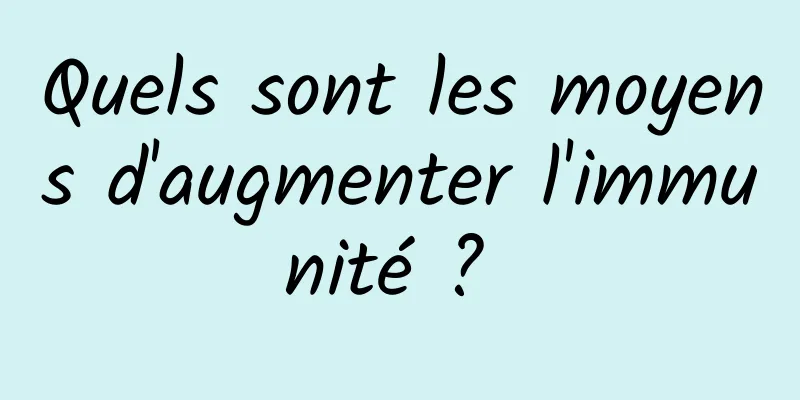 Quels sont les moyens d'augmenter l'immunité ? 