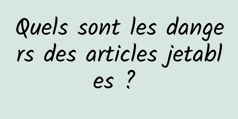 Quels sont les dangers des articles jetables ? 