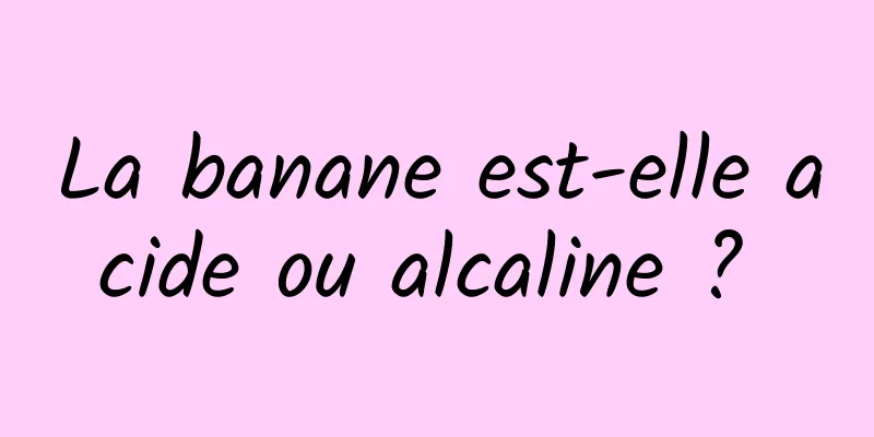 La banane est-elle acide ou alcaline ? 