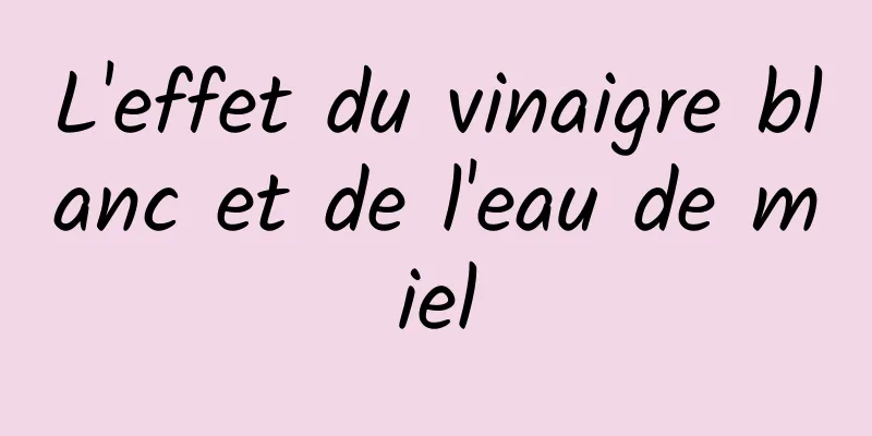 L'effet du vinaigre blanc et de l'eau de miel